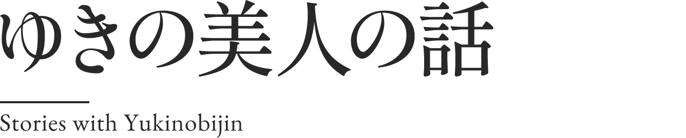 ゆきの美人の話 Stories with Yukinobijin